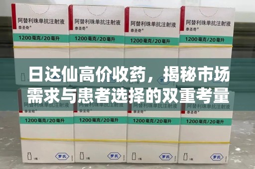 汕头日达仙高价收药，揭秘市场需求与患者选择的双重考量