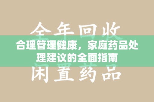 汕头合理管理健康，家庭药品处理建议的全面指南