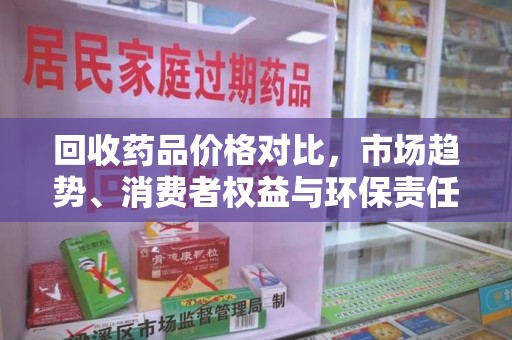 汕头回收药品价格对比，市场趋势、消费者权益与环保责任的平衡