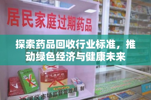 汕头探索药品回收行业标准，推动绿色经济与健康未来